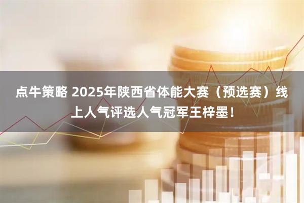 点牛策略 2025年陕西省体能大赛（预选赛）线上人气评选人气冠军王梓墨！