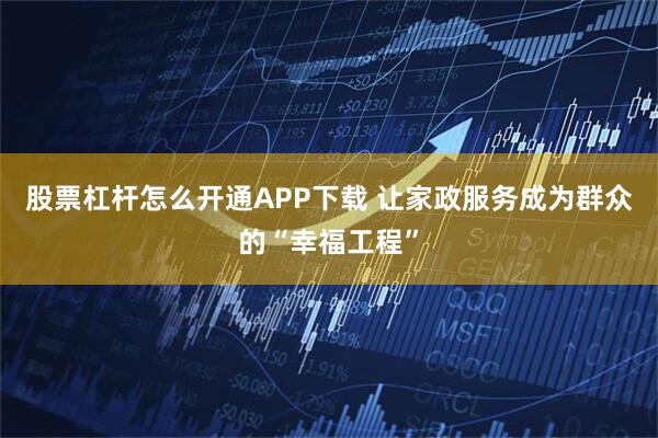 股票杠杆怎么开通APP下载 让家政服务成为群众的“幸福工程”