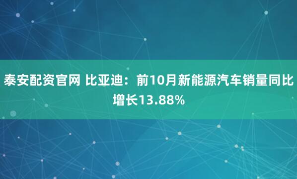 泰安配资官网 比亚迪：前10月新能源汽车销量同比增长13.88%