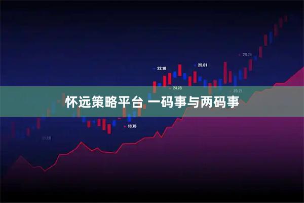 怀远策略平台 一码事与两码事