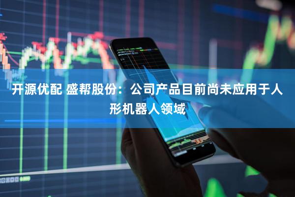 开源优配 盛帮股份：公司产品目前尚未应用于人形机器人领域