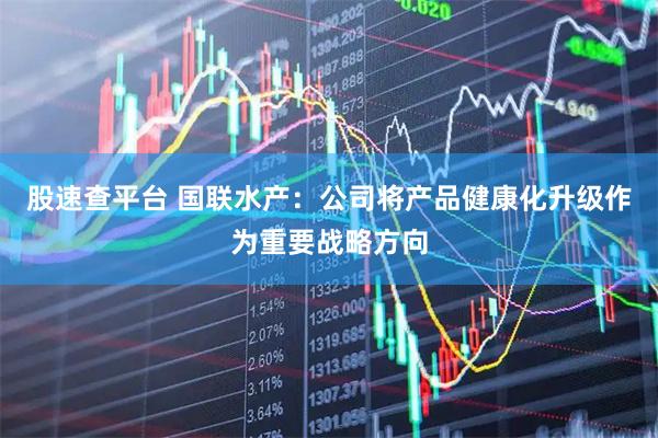 股速查平台 国联水产：公司将产品健康化升级作为重要战略方向