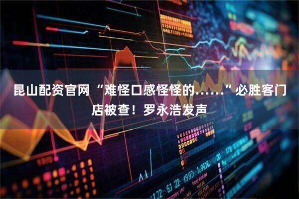 昆山配资官网 “难怪口感怪怪的……”必胜客门店被查！罗永浩发声