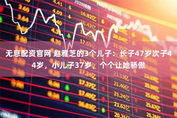 无息配资官网 赵雅芝的3个儿子：长子47岁次子44岁，小儿子37岁，个个让她骄傲