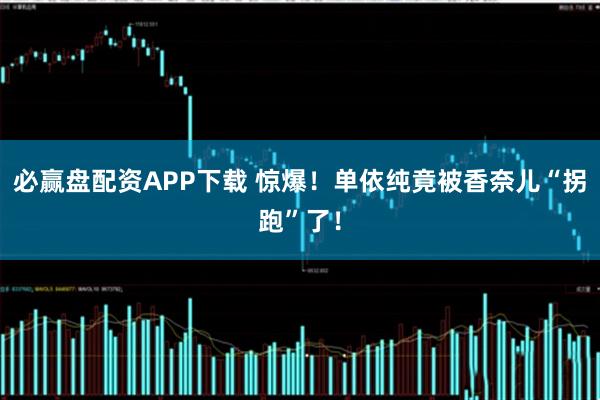 必赢盘配资APP下载 惊爆！单依纯竟被香奈儿“拐跑”了！