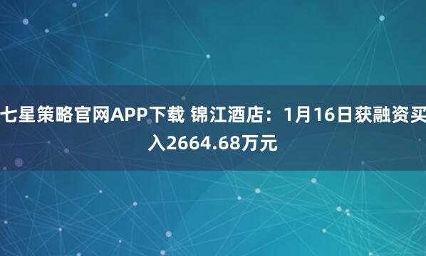 七星策略官网APP下载 锦江酒店：1月16日获融资买入2664.68万元