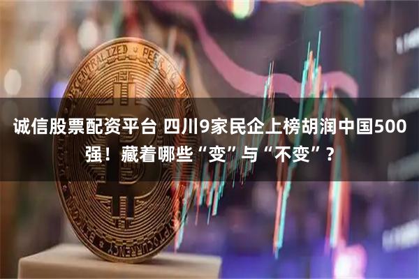 诚信股票配资平台 四川9家民企上榜胡润中国500强！藏着哪些“变”与“不变”？