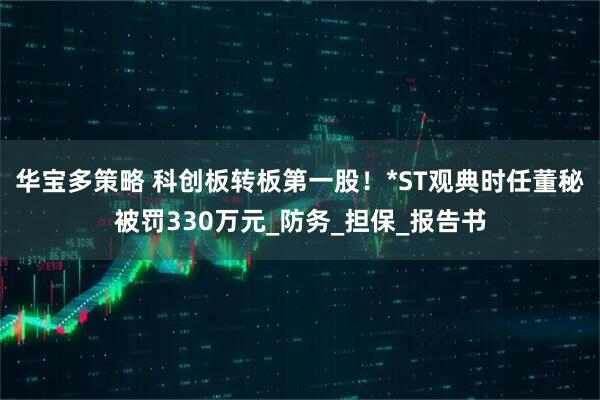 华宝多策略 科创板转板第一股！*ST观典时任董秘被罚330万元_防务_担保_报告书