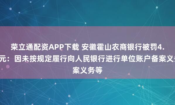 荣立通配资APP下载 安徽霍山农商银行被罚4.6万元：因未按规定履行向人民银行进行单位账户备案义务等