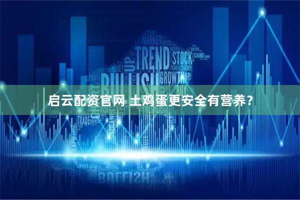 启云配资官网 土鸡蛋更安全有营养？