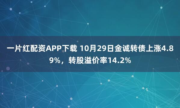 一片红配资APP下载 10月29日金诚转债上涨4.89%，转股溢价率14.2%