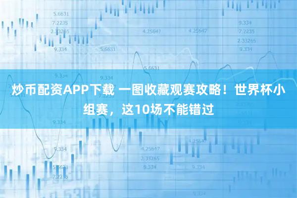 炒币配资APP下载 一图收藏观赛攻略！世界杯小组赛，这10场不能错过